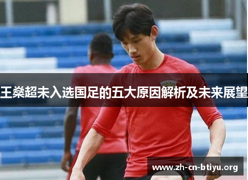 王燊超未入选国足的五大原因解析及未来展望