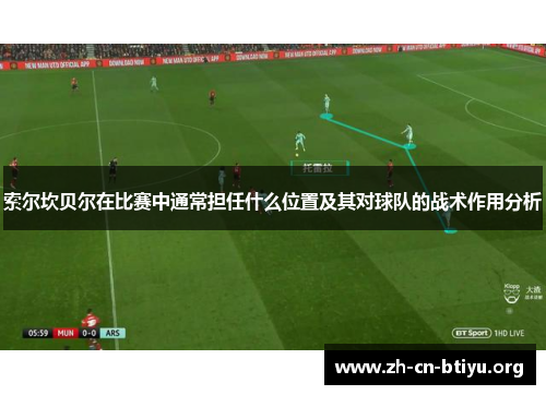 索尔坎贝尔在比赛中通常担任什么位置及其对球队的战术作用分析
